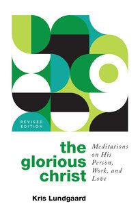 The Glorious Christ: Meditations on His Person, Work, and Love, rev. ed.