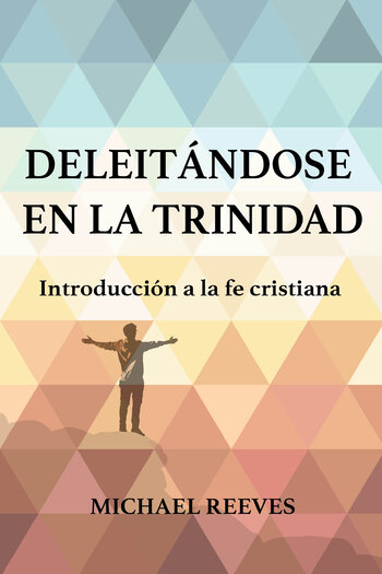 Deleitándose en la Trinidad. Introducción a la fe cristiana