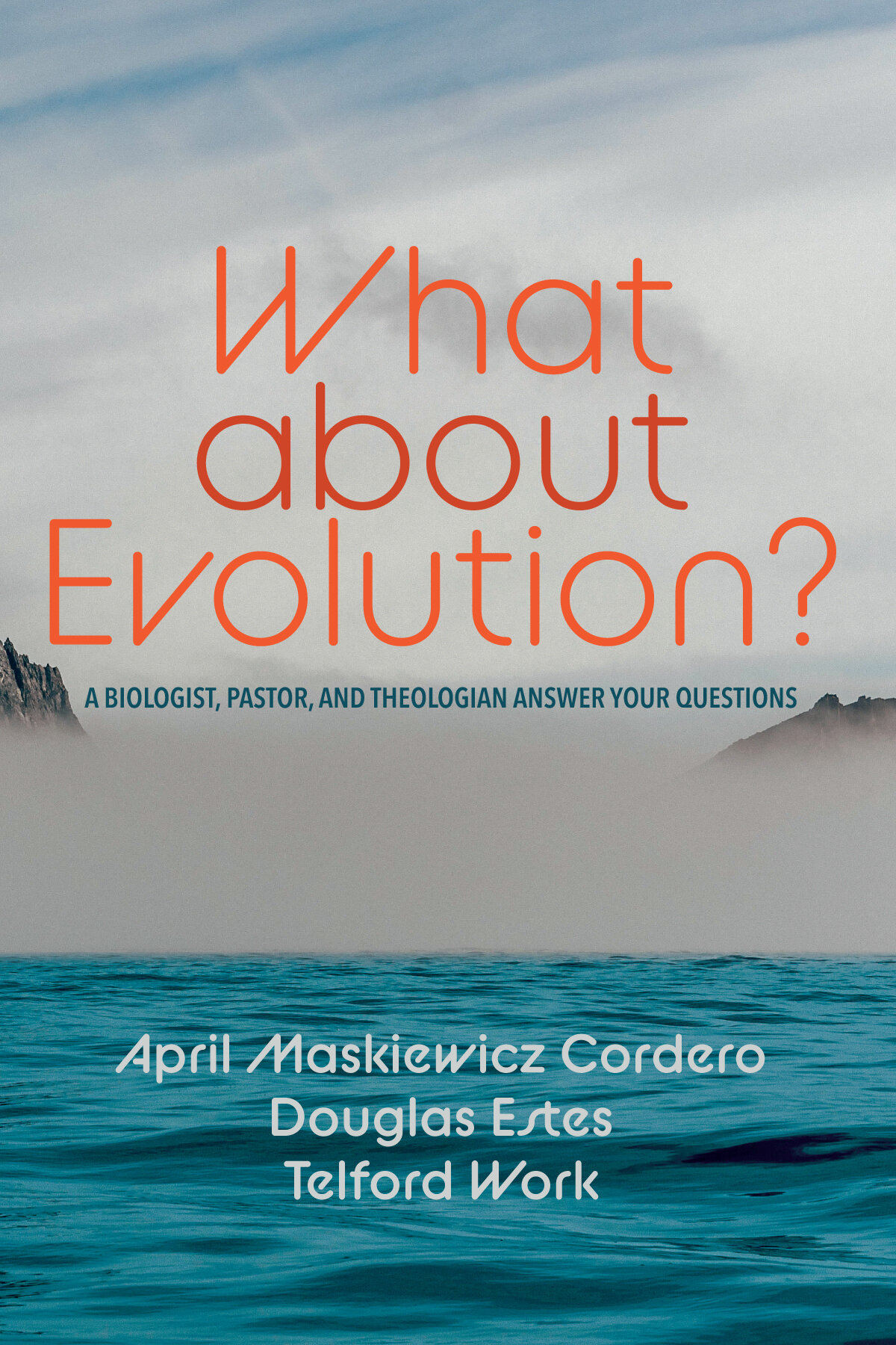 What about Evolution? A Biologist, Pastor, and Theologian Answer Your Questions