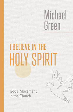 I Believe in the Holy Spirit: Biblical Teaching for the Church Today (The Eerdmans Michael Green Collection)