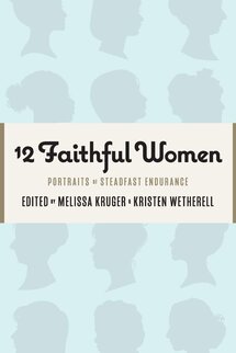 12 Faithful Women: Portraits of Women with Courageous Steadfastness