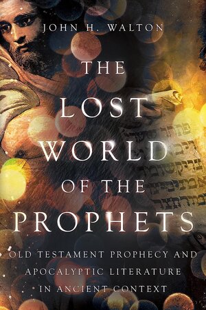 The Lost World of the Prophets: Old Testament Prophecy and Apocalyptic Literature in Ancient Contexts (The Lost World Series)
