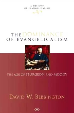 The Dominance of Evangelicalism: The Age of Spurgeon and Moody (A History of Evangelicalism)