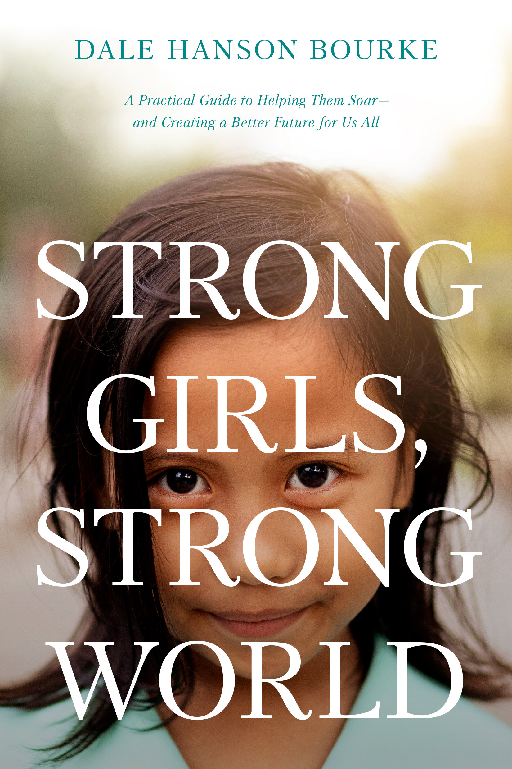 Strong Girls, Strong World: A Practical Guide to Helping Them Soar—and Creating a Better Future for Us All