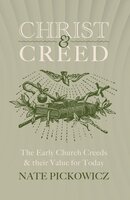 Christ and Creed: Understanding the Early Church Creeds and their Value for Today
