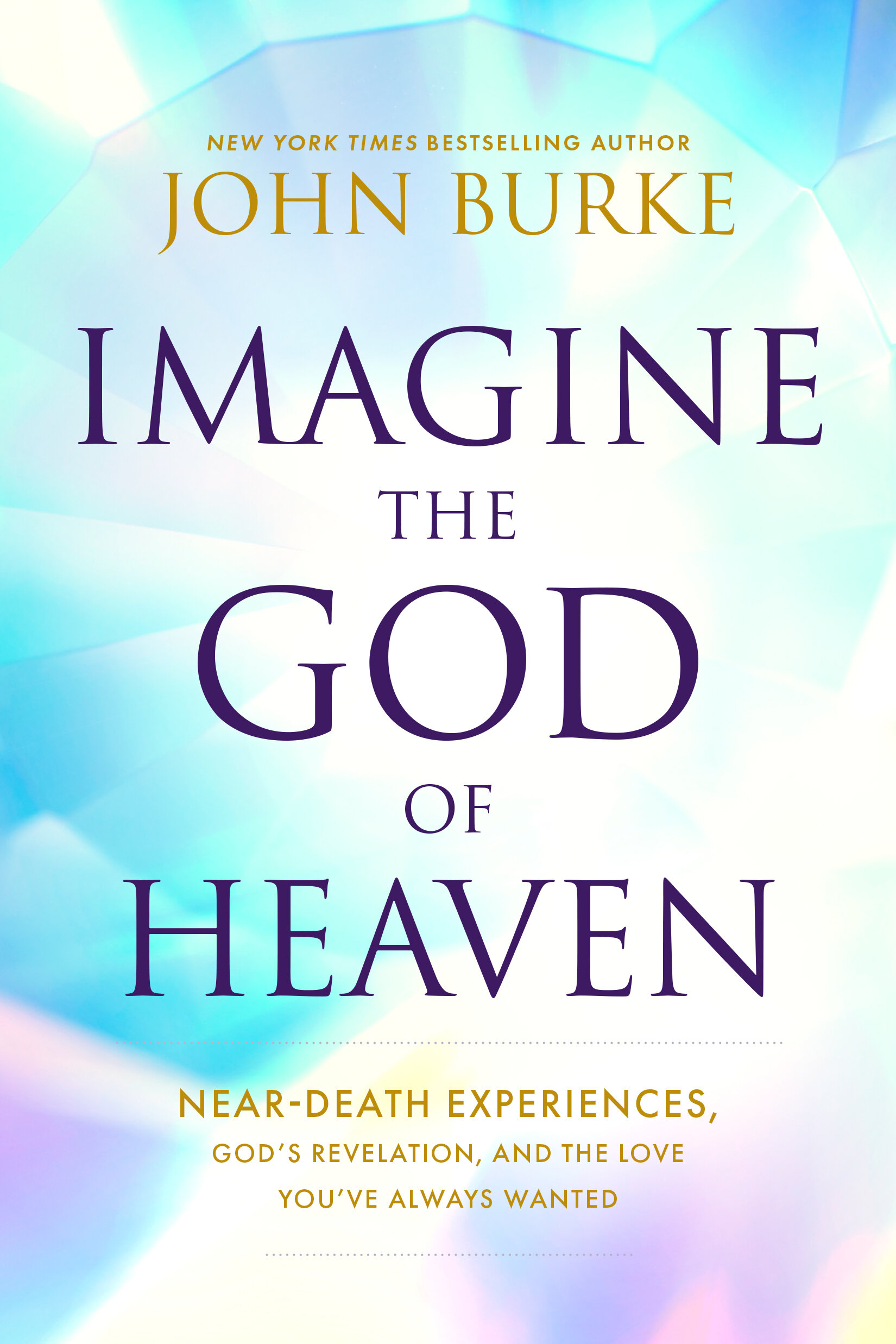 Imagine the God of Heaven: Near-Death Experiences, God’s Revelation, and the Love You’ve Always Wanted