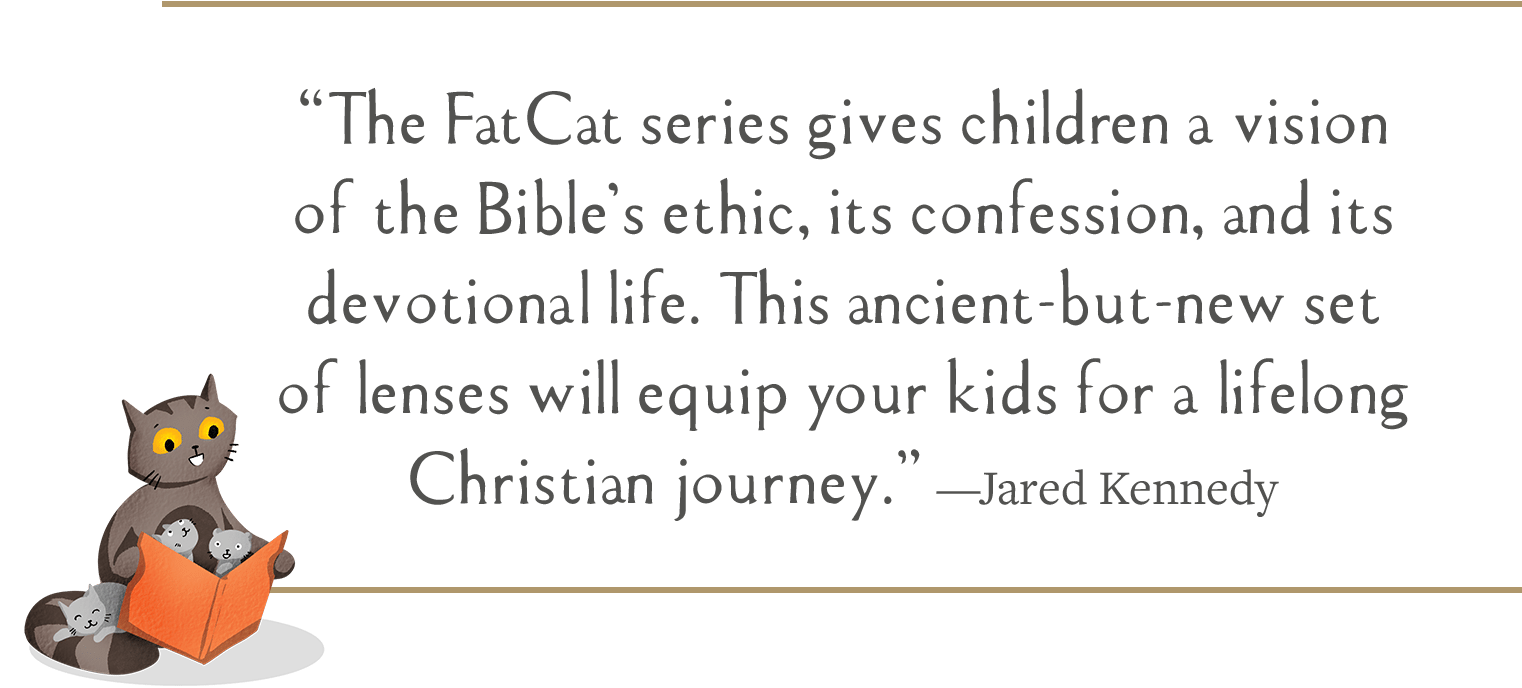 The FatCat series gives children a vision of the Bible’s ethic, its confession, and its devotional life. This ancient-but-new set of lenses will equip your kids for a lifelong Christian journey. —Jared Kennedy