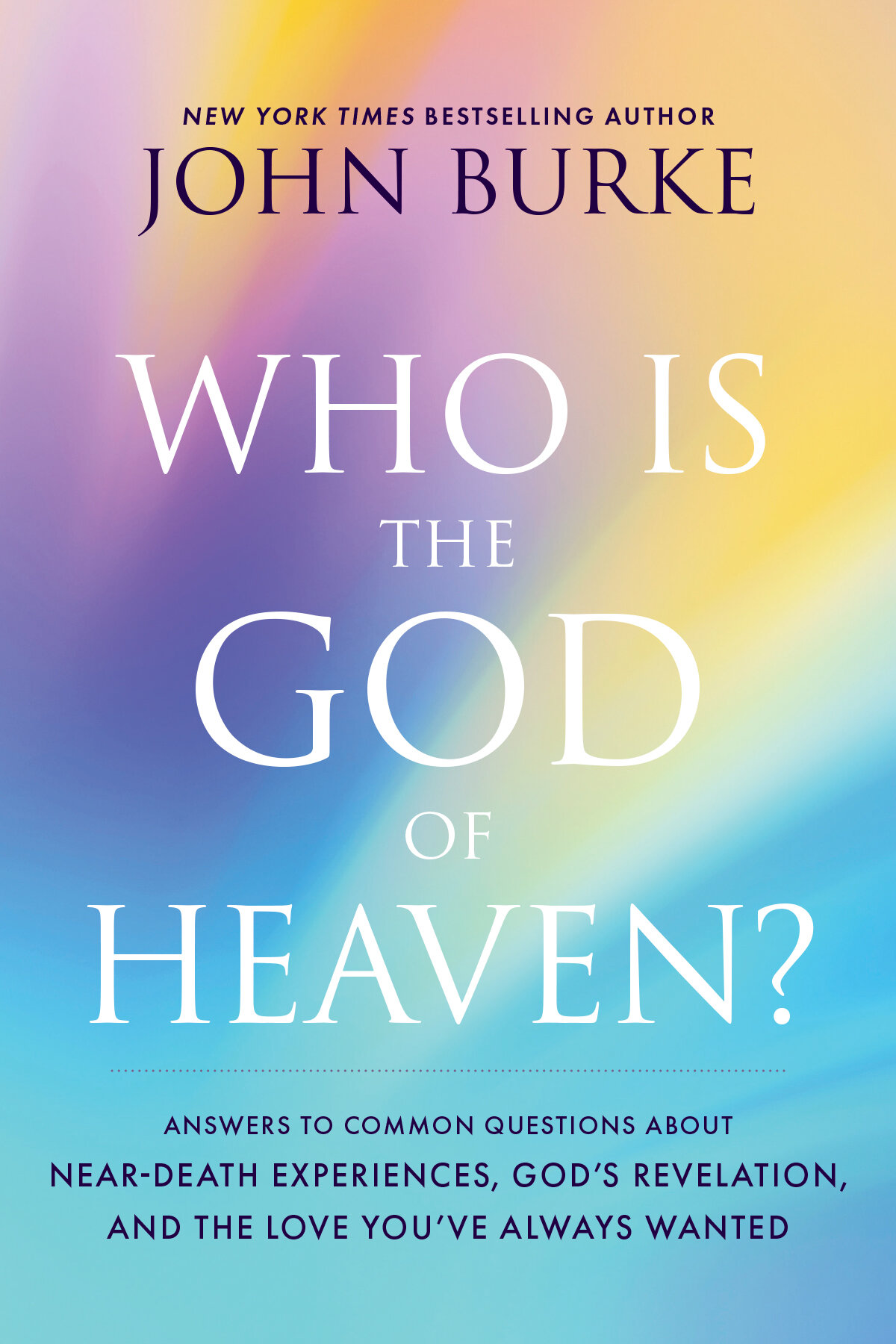 Who Is the God of Heaven? Answers to Common Questions about Near-Death Experiences, God’s Revelation, and the Love You’ve Always Wanted