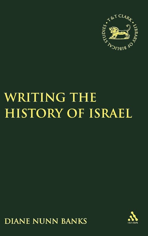 Writing the History of Israel (The Library of Hebrew Bible/Old Testament Studies | LHBOTS)