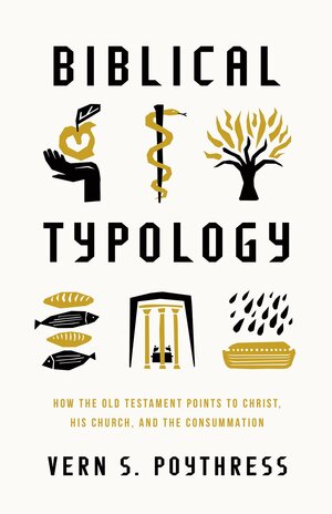 Biblical Typology: How the Old Testament Points to Christ, His Church, and the Consummation