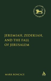 Jeremiah, Zedekiah, and the Fall of Jerusalem (Library of Hebrew Bible / Old Testament Studies | LHBOTS/JSOTS)