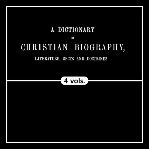 A Dictionary of Christian Biography, Literature, Sects and Doctrines (4 vols.)