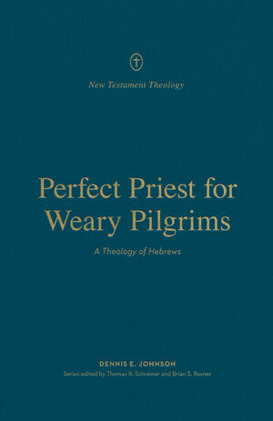 Perfect Priest for Weary Pilgrims: A Theology of Hebrews (New Testament Theology)