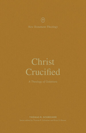 Christ Crucified: A Theology of Galatians (New Testament Theology)