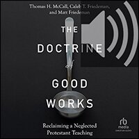 The Doctrine of Good Works: Reclaiming a Neglected Protestant Teaching (audio)