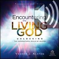 Encountering the Living God: Unlocking the Supernatural Realm of Heaven (audio)