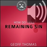 How Do I Kill Remaining Sin? Cultivating Biblical Godliness (Audio)