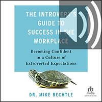 The Introvert’s Guide to Success in the Workplace: Becoming Confident in a Culture of Extroverted Expectations (audio)