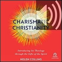 Charismatic Christianity: Introducing Its Theology Through the Gifts of the Spirit (audio)