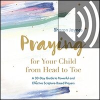 Praying for Your Child from Head to Toe: A 30-Day Guide to Powerful and Effective Scripture-based Prayers (audio)