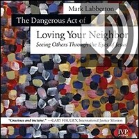 The Dangerous Act of Loving Your Neighbor: Seeing Others Through the Eyes of Jesus (audio)