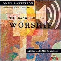The Dangerous Act of Worship: Living God’s Call to Justice (audio)