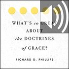 What’s So Great about the Doctrines of Grace? (audio)
