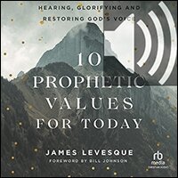 10 Prophetic Values for Today: Hearing, Glorifying and Restoring God’s Voice (audio)