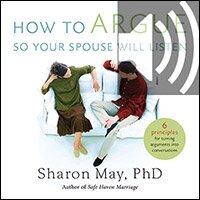 How To Argue So Your Spouse Will Listen: 6 Principles for Turning Arguments into Conversations (Audio)