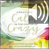 Creating Calm in the Center of Crazy: Making Room for Your Soul in an Overcrowded Life (Audio)