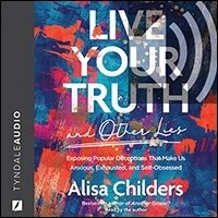 Live Your Truth and Other Lies: Exposing Popular Deceptions That Make Us Anxious, Exhausted, and Self-Obsessed (audio)