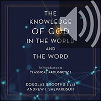 The Knowledge of God in the World and the Word: An Introduction to Classical Apologetics (Audio)