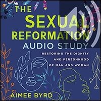 The Sexual Reformation Audio Study: Restoring the Dignity and Personhood of Man and Woman (Audio)
