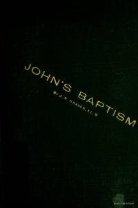 John's baptism : was it from Moses or Christ? Jewish or Christian? Objections to its Christian character answered
