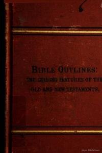 Bible outlines : comprehensive epitomes of the leading features of the books of the Old and New Testaments