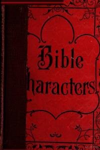 Bible characters : described and analyzed in the sermons and writings of the following famous authors--Dwight Lyman Moody, T. DeWitt Talmage, Joseph Parker: supplemented by the greatest poems in print