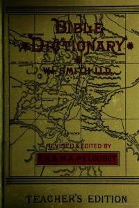 A dictionary of the Bible : comprising its antiquities, biography, geography, natural history and literature ; with the latest researches and references to the revised version of the New Testament