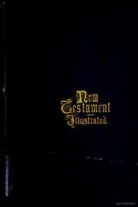 The New Testament of Our Lord and Saviour Jesus Christ. Illustrated by a plain explanatory comment, and by authentic views of places mentioned in the Sacred Text from sketches and photographs taken on the spot.