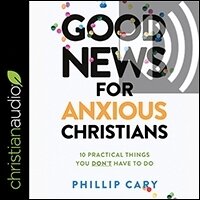 Good News for Anxious Christians, Expanded Ed.: 10 Practical Things You Don’t Have to Do (audio)