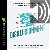 The Gift of Disillusionment: Enduring Hope for Leaders After Idealism Fades (audio)
