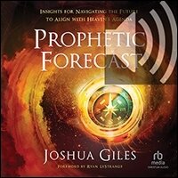 Prophetic Forecast: Insights for Navigating the Future to Align with Heaven’s Agenda (audio)