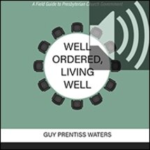 Well Ordered, Living Well: A Field Guide to Presbyterian Church Government (audio)