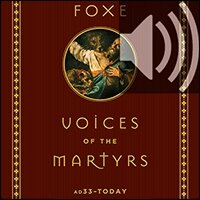 Foxe Voices of the Martyrs: AD33 – Today (Audio)