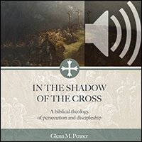 In the Shadow of the Cross: A Biblical Theology of Persecution and Discipleship (audio)