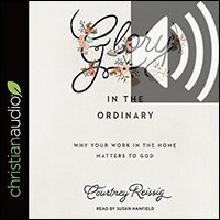 Glory in the Ordinary: Why Your Work in the Home Matters to God (audio)