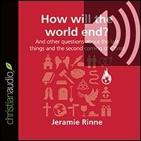 How Will the World End?: And other questions about the last things and the second coming of Christ (audio)