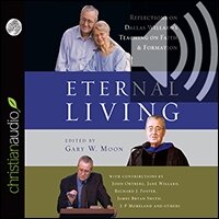 Eternal Living: Reflections on Dallas Willard’s Teaching on Faith and Formation (audio)