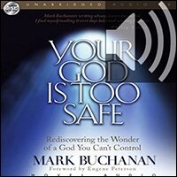 Your God Is Too Safe: Rediscovering the Wonder of a God You Can’t Control (audio)