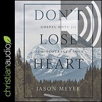 Don’t Lose Heart: Gospel Hope for the Discouraged Soul (audio)