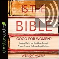 Is the Bible Good for Women?: Seeking Clarity and Confidence Through a Jesus-Centered Understanding of Scripture (audio)